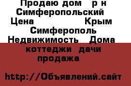 Продаю дом - р-н Симферопольский › Цена ­ 8 700 000 - Крым, Симферополь Недвижимость » Дома, коттеджи, дачи продажа   